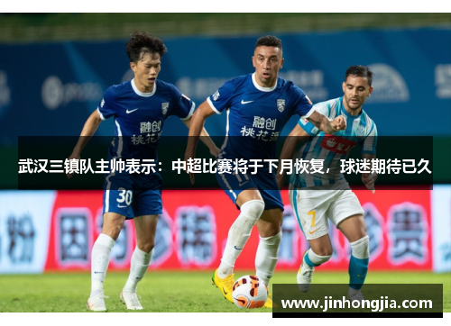 武汉三镇队主帅表示：中超比赛将于下月恢复，球迷期待已久