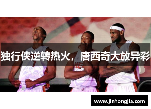 独行侠逆转热火，唐西奇大放异彩