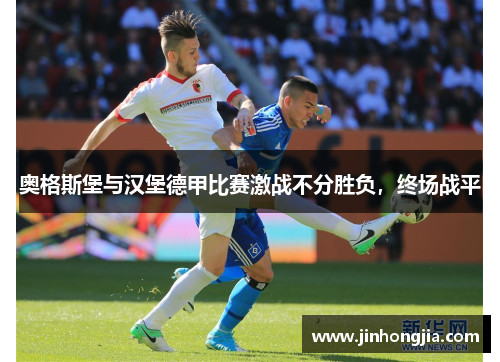 奥格斯堡与汉堡德甲比赛激战不分胜负，终场战平