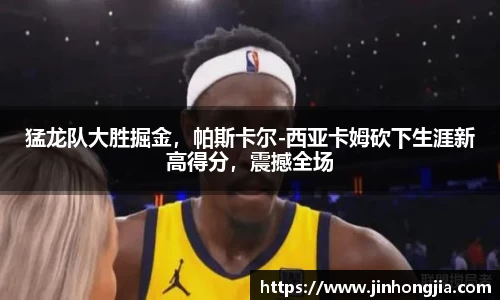 猛龙队大胜掘金，帕斯卡尔-西亚卡姆砍下生涯新高得分，震撼全场