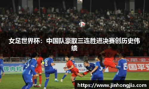 女足世界杯：中国队豪取三连胜进决赛创历史伟绩