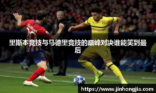 里斯本竞技与马德里竞技的巅峰对决谁能笑到最后