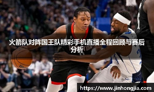 火箭队对阵国王队精彩手机直播全程回顾与赛后分析