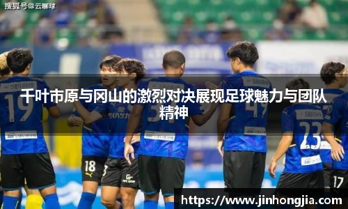 千叶市原与冈山的激烈对决展现足球魅力与团队精神