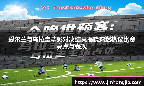爱尔兰与乌拉圭精彩对决结果揭晓球迷热议比赛亮点与表现