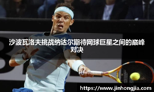 沙波瓦洛夫挑战纳达尔期待网球巨星之间的巅峰对决