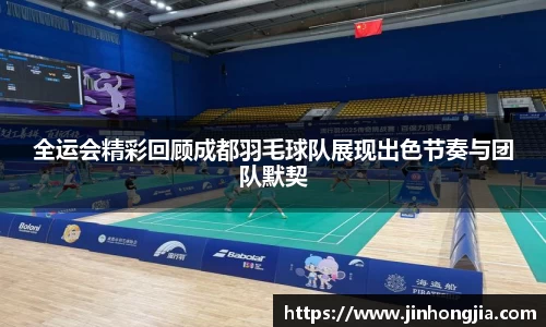 全运会精彩回顾成都羽毛球队展现出色节奏与团队默契