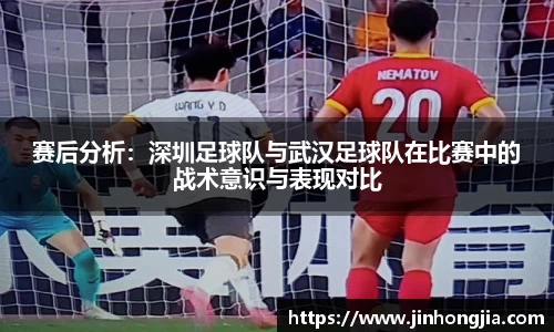 赛后分析：深圳足球队与武汉足球队在比赛中的战术意识与表现对比