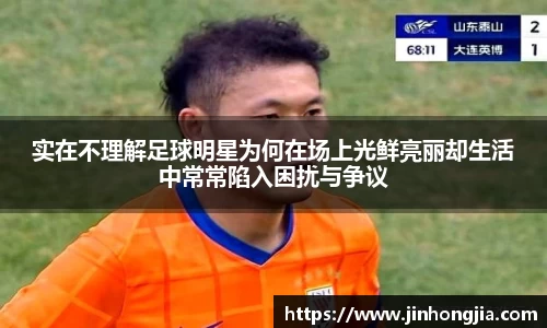 实在不理解足球明星为何在场上光鲜亮丽却生活中常常陷入困扰与争议