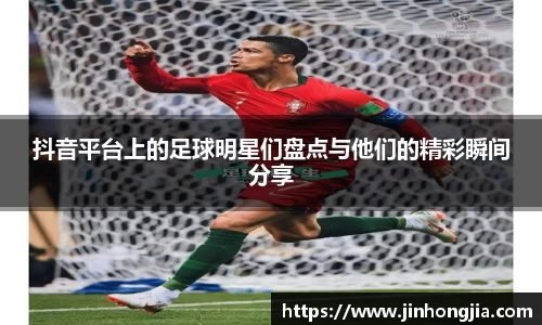 抖音平台上的足球明星们盘点与他们的精彩瞬间分享