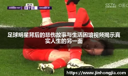 足球明星背后的悲伤故事与生活困境视频揭示真实人生的另一面